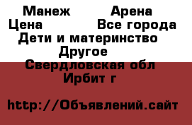 Манеж Globex Арена › Цена ­ 2 500 - Все города Дети и материнство » Другое   . Свердловская обл.,Ирбит г.